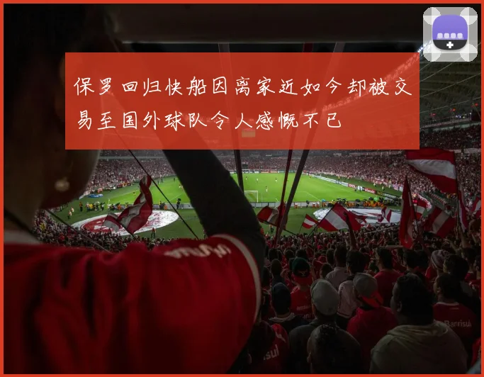 保罗回归快船因离家近如今却被交易至国外球队令人感慨不已