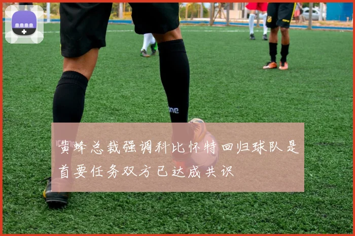 黄蜂总裁强调科比怀特回归球队是首要任务双方已达成共识