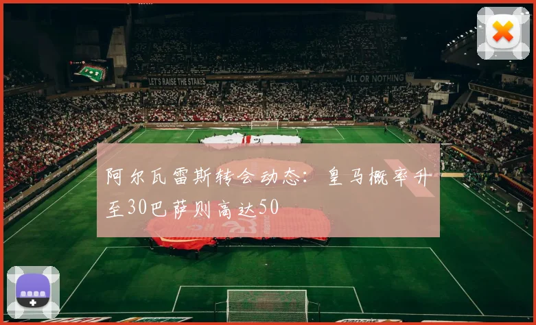 阿尔瓦雷斯转会动态：皇马概率升至30巴萨则高达50