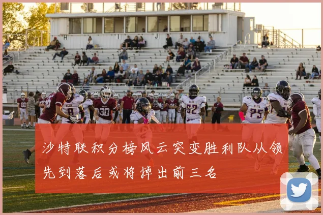 沙特联积分榜风云突变胜利队从领先到落后或将掉出前三名