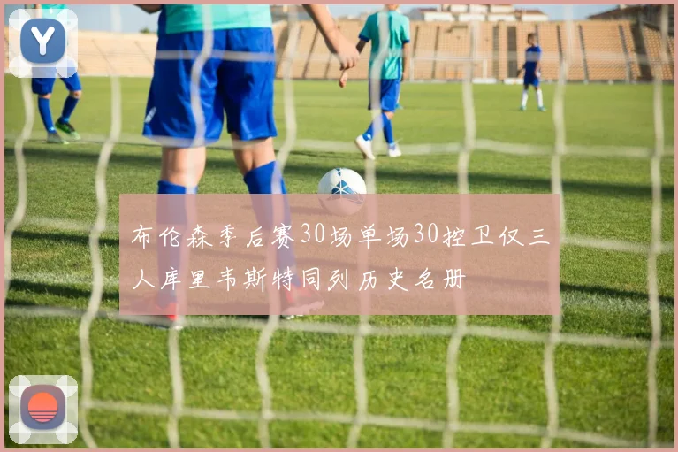 布伦森季后赛30场单场30控卫仅三人库里韦斯特同列历史名册