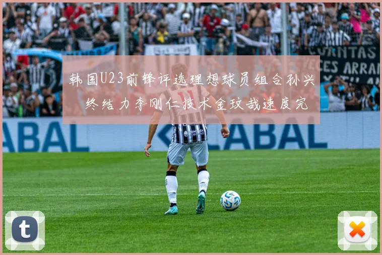 韩国U23前锋评选理想球员组合孙兴慜终结力李刚仁技术金玟哉速度完美融合