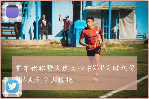 霍华德称赞文班为心中MVP同时祝贺SGA表现令人惊艳