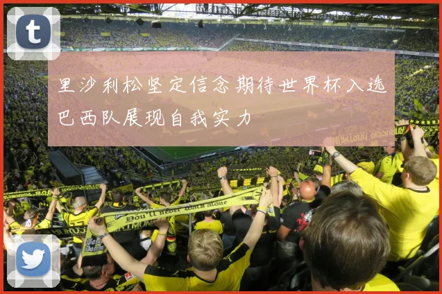里沙利松坚定信念期待世界杯入选巴西队展现自我实力