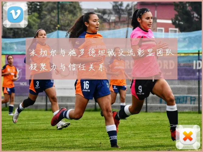 米切尔与施罗德坦诚交流彰显团队凝聚力与信任关系