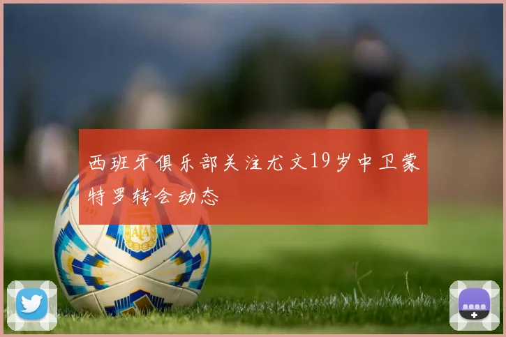 西班牙俱乐部关注尤文19岁中卫蒙特罗转会动态