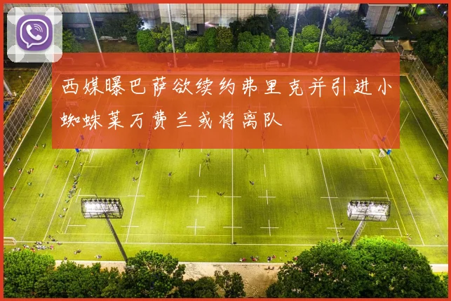 西媒曝巴萨欲续约弗里克并引进小蜘蛛莱万费兰或将离队