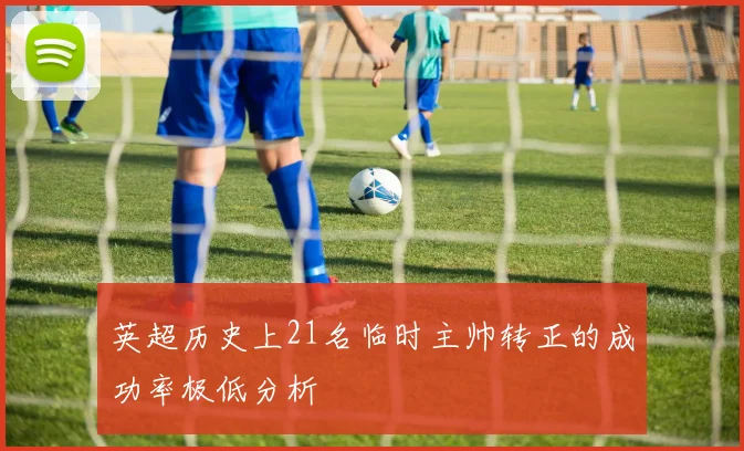 英超历史上21名临时主帅转正的成功率极低分析
