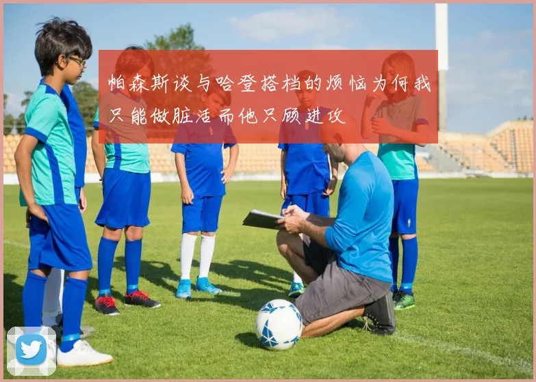 帕森斯谈与哈登搭档的烦恼为何我只能做脏活而他只顾进攻